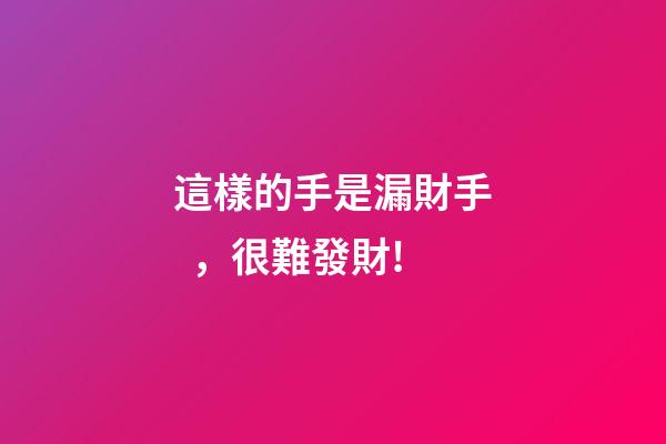 這樣的手是漏財手，很難發財!